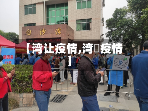 【湾让疫情,湾沚疫情】-第1张图片