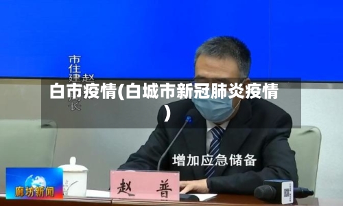 白市疫情(白城市新冠肺炎疫情)-第1张图片