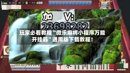 玩家必看教程“微乐麻将小程序万能开挂器	”通用版下载教程！-第1张图片