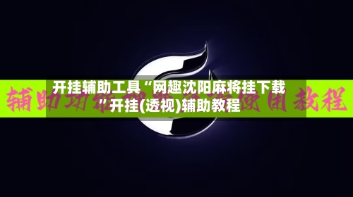 开挂辅助工具“网趣沈阳麻将挂下载	”开挂(透视)辅助教程-第2张图片