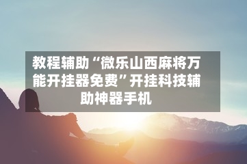 教程辅助“微乐山西麻将万能开挂器免费”开挂科技辅助神器手机