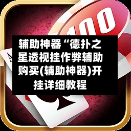 辅助神器“德扑之星透视挂作弊辅助购买(辅助神器)开挂详细教程