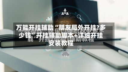 万能开挂辅助“朋友局外开挂?多少钱”开挂辅助脚本+详细开挂安装教程-第1张图片