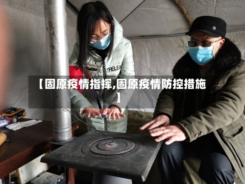 【固原疫情指挥,固原疫情防控措施】-第1张图片