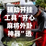 辅助开挂工具“开心麻将外卦神器”透视挂!详细分享装挂步骤-第1张图片