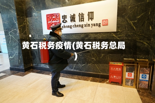 黄石税务疫情(黄石税务总局)-第2张图片