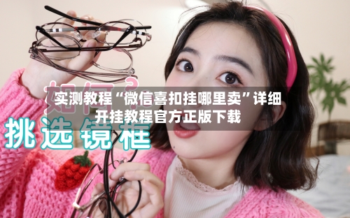 实测教程“微信喜扣挂哪里卖”详细开挂教程官方正版下载-第1张图片