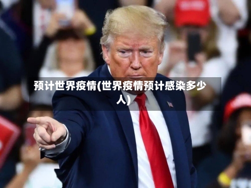 预计世界疫情(世界疫情预计感染多少人)-第1张图片