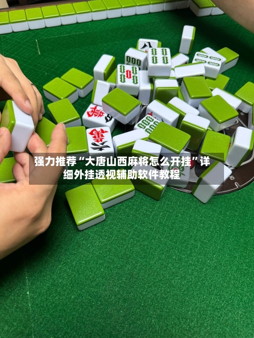 强力推荐“大唐山西麻将怎么开挂”详细外挂透视辅助软件教程-第1张图片