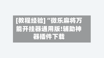 [教程经验]“微乐麻将万能开挂器通用版!辅助神器插件下载-第1张图片