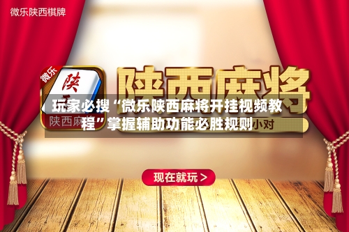 玩家必搜“微乐陕西麻将开挂视频教程”掌握辅助功能必胜规则-第1张图片
