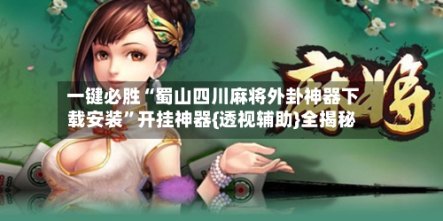 一键必胜“蜀山四川麻将外卦神器下载安装”开挂神器{透视辅助}全揭秘-第1张图片