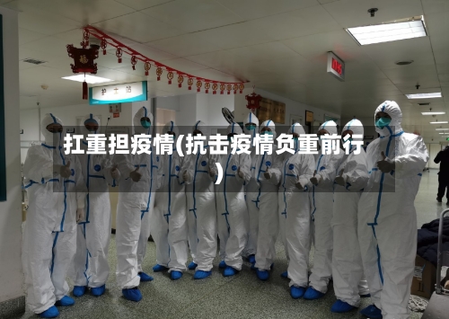 扛重担疫情(抗击疫情负重前行)-第1张图片