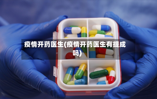 疫情开药医生(疫情开药医生有提成吗)-第1张图片