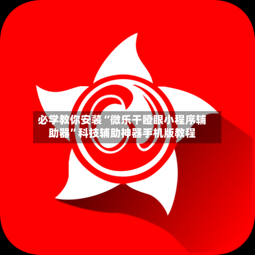 必学教你安装“微乐干瞪眼小程序辅助器	”科技辅助神器手机版教程-第3张图片