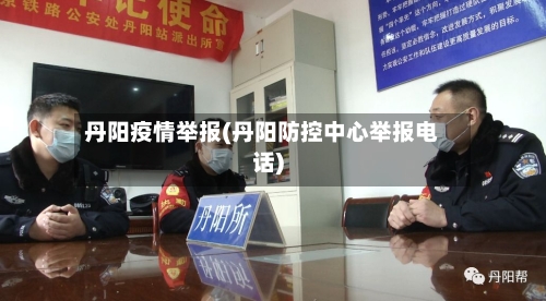 丹阳疫情举报(丹阳防控中心举报电话)-第1张图片