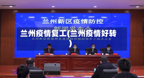 兰州疫情复工(兰州疫情好转)-第1张图片