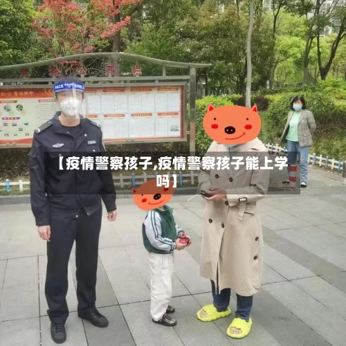 【疫情警察孩子,疫情警察孩子能上学吗】