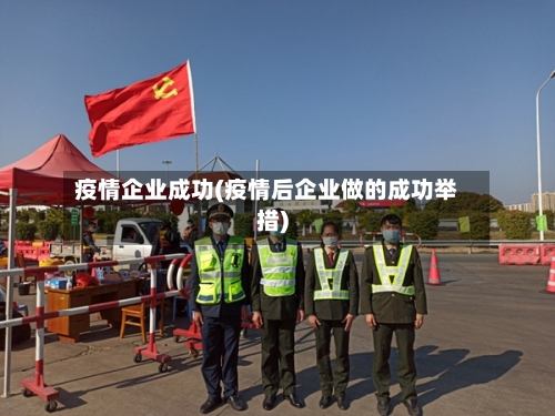 疫情企业成功(疫情后企业做的成功举措)-第1张图片