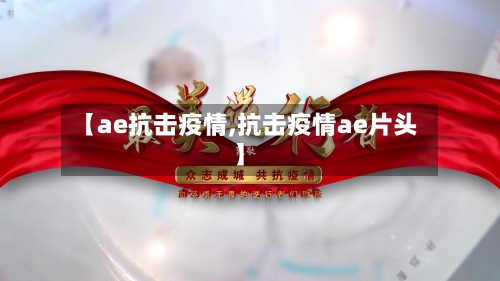 【ae抗击疫情,抗击疫情ae片头】-第1张图片