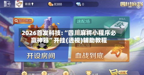 2026首发科技:“四川麻将小程序必赢神器”开挂(透视)辅助教程-第3张图片