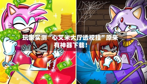 玩家实测“心艾米大厅透视挂”原来有神器下载！-第1张图片