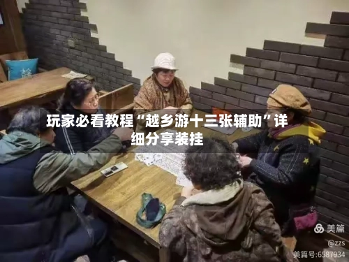 玩家必看教程“越乡游十三张辅助	”详细分享装挂-第2张图片