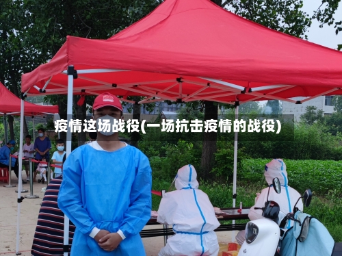 疫情这场战役(一场抗击疫情的战役)-第1张图片