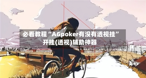 必看教程“AGpoker有没有透视挂”开挂(透视)辅助神器-第1张图片