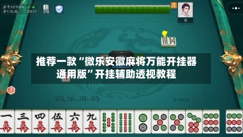 推荐一款“微乐安徽麻将万能开挂器通用版”开挂辅助透视教程-第1张图片