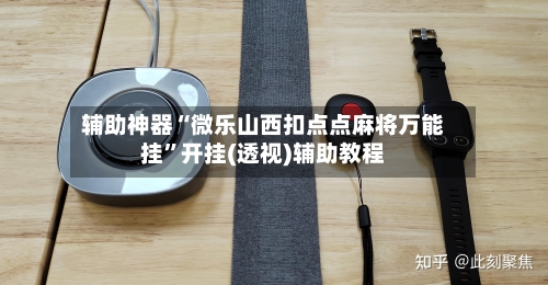 辅助神器“微乐山西扣点点麻将万能挂”开挂(透视)辅助教程-第1张图片