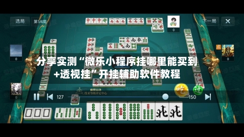 分享实测“微乐小程序挂哪里能买到+透视挂	”开挂辅助软件教程-第1张图片