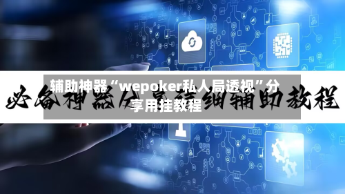 辅助神器“wepoker私人局透视”分享用挂教程-第1张图片