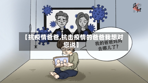 【抗疫情爸爸,抗击疫情的爸爸我想对您说】-第2张图片