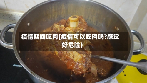 疫情期间吃肉(疫情可以吃肉吗?感觉好危险)-第2张图片