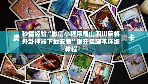 秒懂经验“微信小程序蜀山四川麻将外卦神器下载安装	”附开挂脚本详细教程-第2张图片