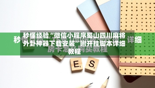 秒懂经验“微信小程序蜀山四川麻将外卦神器下载安装”附开挂脚本详细教程-第1张图片