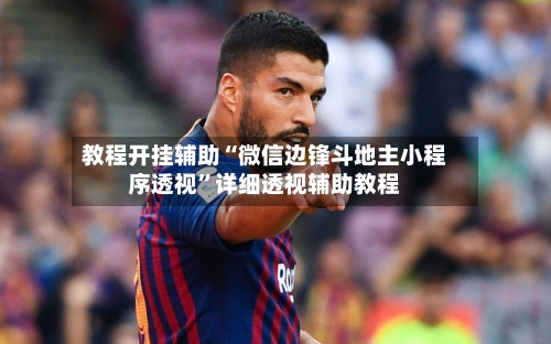 教程开挂辅助“微信边锋斗地主小程序透视	”详细透视辅助教程-第1张图片