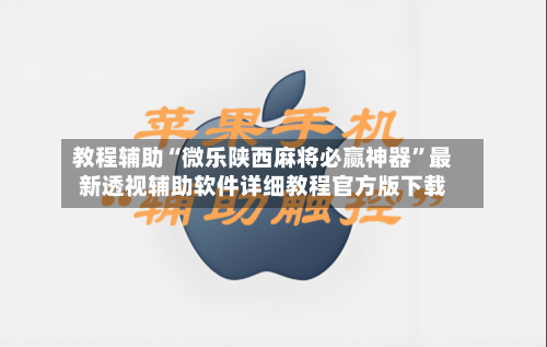 教程辅助“微乐陕西麻将必赢神器”最新透视辅助软件详细教程官方版下载-第1张图片