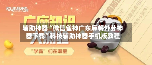 辅助神器“微信雀神广东麻将外卦神器下载	”科技辅助神器手机版教程-第1张图片