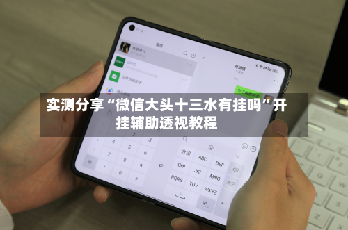 实测分享“微信大头十三水有挂吗”开挂辅助透视教程-第1张图片