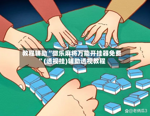 教程辅助“微乐麻将万能开挂器免费”(透视挂)辅助透视教程-第2张图片