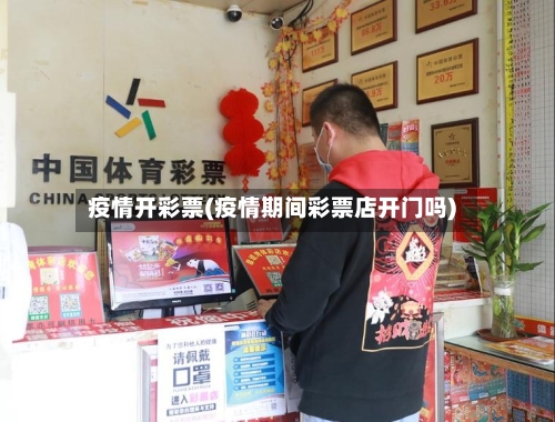 疫情开彩票(疫情期间彩票店开门吗)-第1张图片