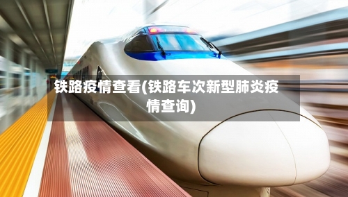 铁路疫情查看(铁路车次新型肺炎疫情查询)-第1张图片
