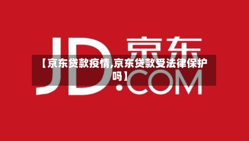 【京东贷款疫情,京东贷款受法律保护吗】-第1张图片