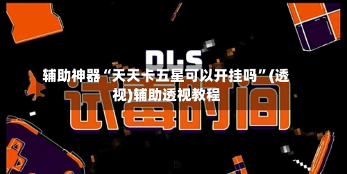 辅助神器“天天卡五星可以开挂吗”(透视)辅助透视教程-第1张图片