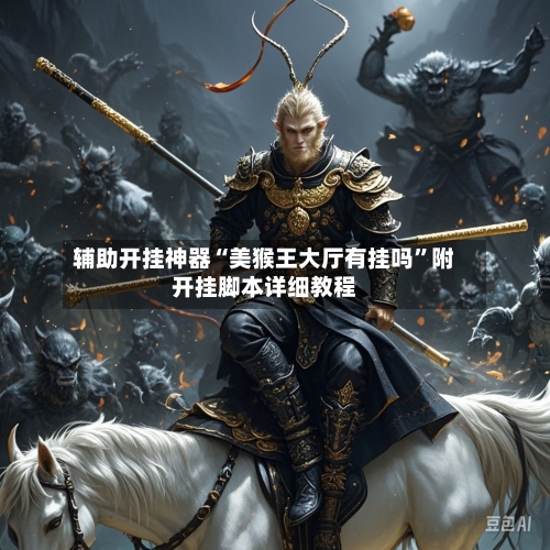 辅助开挂神器“美猴王大厅有挂吗”附开挂脚本详细教程-第1张图片