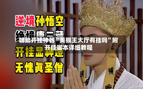 辅助开挂神器“美猴王大厅有挂吗	”附开挂脚本详细教程-第2张图片