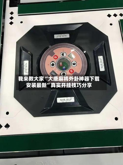 我来教大家“大唐麻将外卦神器下载安装最新”真实开挂技巧分享-第3张图片