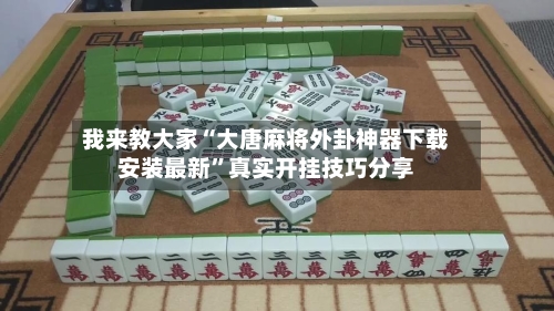 我来教大家“大唐麻将外卦神器下载安装最新	”真实开挂技巧分享-第2张图片
